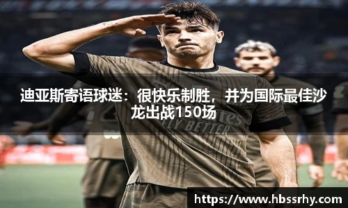 迪亚斯寄语球迷：很快乐制胜，并为国际最佳沙龙出战150场