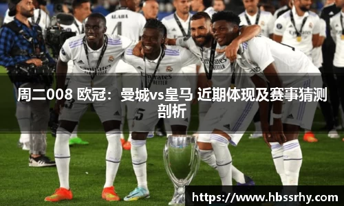 周二008 欧冠：曼城vs皇马 近期体现及赛事猜测剖析
