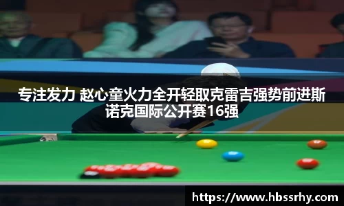 专注发力 赵心童火力全开轻取克雷吉强势前进斯诺克国际公开赛16强